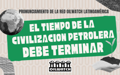 Oilwatch Latin America’s Statement for the Santa Marta Conference: “The Era of Oil Civilization Must End”